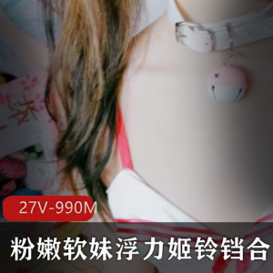 推平台粉嫩浮力姬铃铛绝版稀缺合集18V990M，未删减精彩