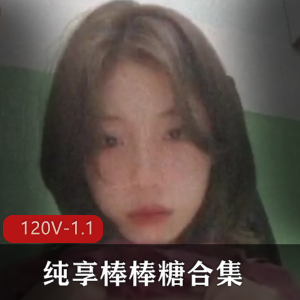 纯享棒棒糖合集御姐L莉最新245V1.1G，学生自拍多样风格