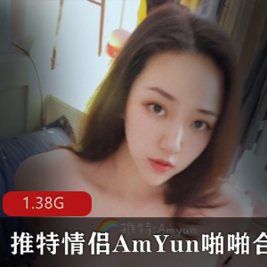 某推AmYun高颜值情侣噼里啦合集1V1.38G，经验丰富，花样多