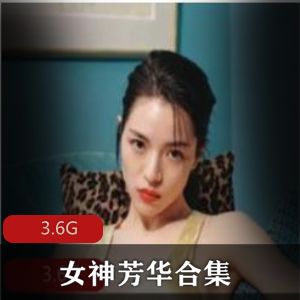 推特美腿女神芳华3.6G剧情合集超绝
