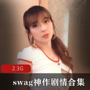 超出纹！推特swag剧情合集2.3G超丰满