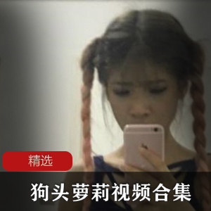 微博狗头萝莉私拍视频66部35G优质身材